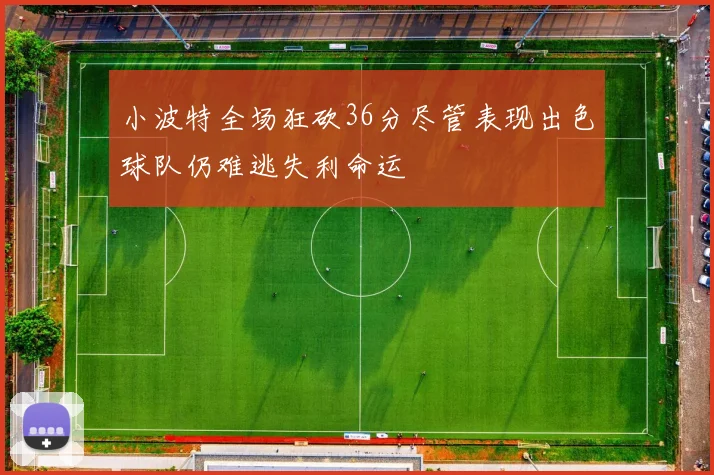 小波特全场狂砍36分尽管表现出色球队仍难逃失利命运