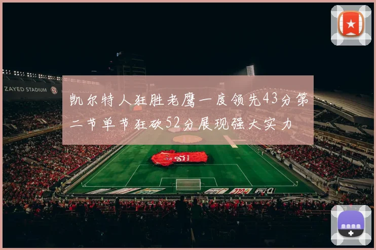 凯尔特人狂胜老鹰一度领先43分第二节单节狂砍52分展现强大实力