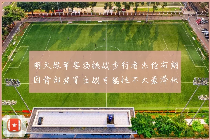 明天绿军客场挑战步行者杰伦布朗因背部痉挛出战可能性不大豪泽状态成疑