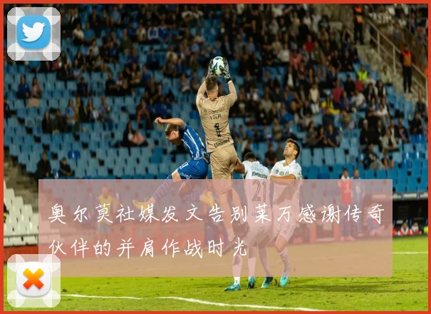 奥尔莫社媒发文告别莱万感谢传奇伙伴的并肩作战时光