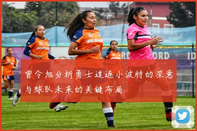 曾令旭分析勇士追逐小波特的深意与球队未来的关键布局