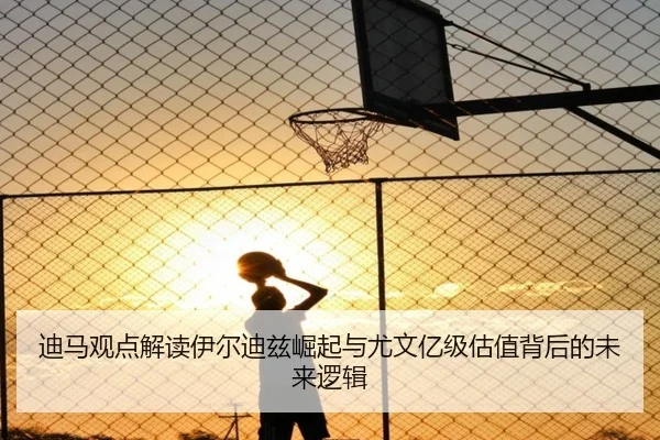 迪马观点解读伊尔迪兹崛起与尤文亿级估值背后的未来逻辑